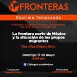 Fronteras - Ep. 06 Temp. 7 Tema: La frontera norte de México y la situación de los grupos migrantesDra. Olga Odgers OrtizDomingo 17 mayo 2026