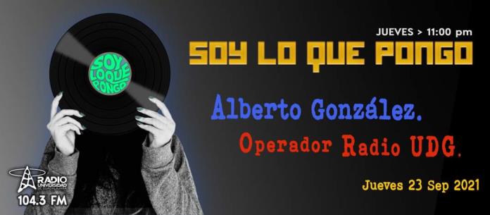 Soy lo que Pongo - Ju. 23 Sep 2021 - Alberto González. Operador Radio UDG