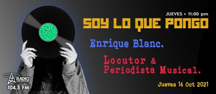 Soy lo que Pongo - Ju. 14 Oct 2021 - Enrique Blanc. Locutor & Periodista Musical.