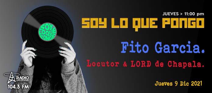 Soy lo que Pongo - Ju. 09 Dic 2021 - Fito Garcia (Locutor y Lord de Chapala)